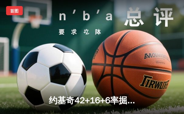 约基奇42+16+6率掘金险胜勇士，库里空砍34分关键失误葬送追平希望