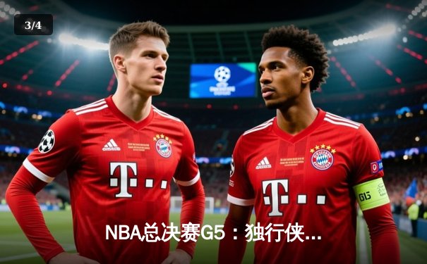 NBA总决赛G5：独行侠神奇逆转夺赛点，东契奇三双创历史 - 3