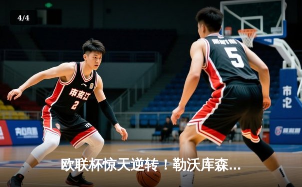 欧联杯惊天逆转！勒沃库森3-2绝杀罗马，赛季不败神话延续至47场 - 4