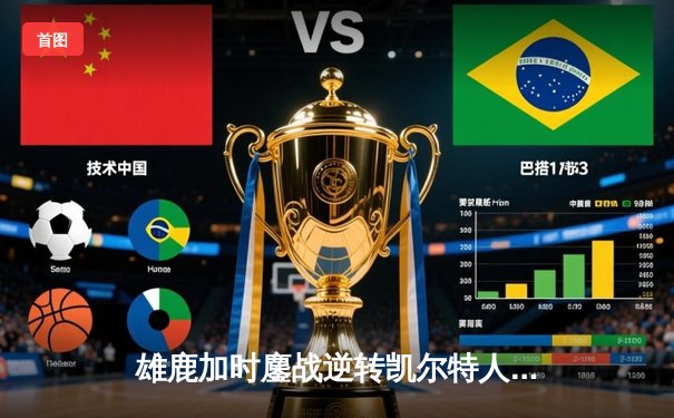 雄鹿加时鏖战逆转凯尔特人 字母哥44+14+7主宰关键回合