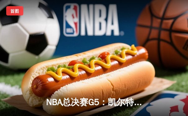 NBA总决赛G5：凯尔特人险胜勇士，塔图姆关键表现锁定胜局