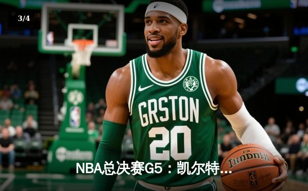 NBA总决赛G5：凯尔特人险胜勇士，塔图姆关键表现锁定胜局 - 3