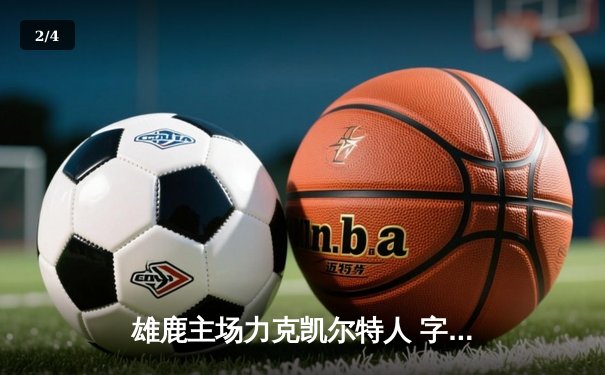 雄鹿主场力克凯尔特人 字母哥35+12+7统治攻防两端 - 2