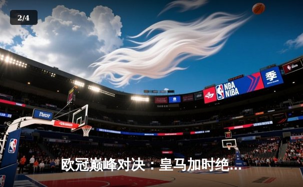 欧冠巅峰对决：皇马加时绝杀曼城，本泽马帽子戏法助队挺进决赛 - 2