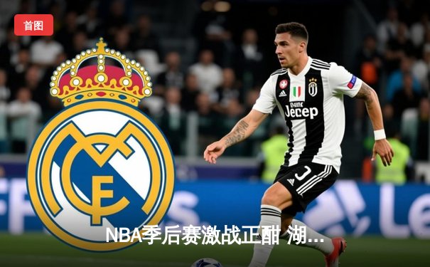 NBA季后赛激战正酣 湖人加时险胜勇士 詹姆斯三双改写历史