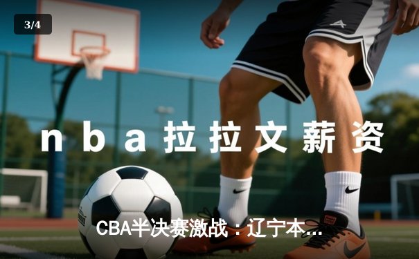 CBA半决赛激战：辽宁本钢加时逆转广东宏远，赵继伟30+10主宰关键战役 - 3
