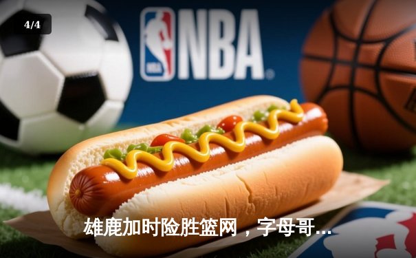 雄鹿加时险胜篮网，字母哥44+14+6主宰关键时刻 - 4