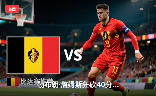 勒布朗·詹姆斯狂砍40分绝杀勇士，湖人加时险胜延续季后赛希望