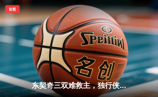 东契奇三双难救主，独行侠加时憾负凯尔特人，总决赛悬念延续