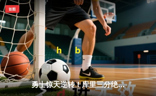 勇士惊天逆转！库里三分绝杀助球队加时险胜凯尔特人