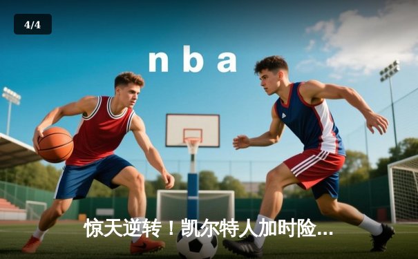 惊天逆转！凯尔特人加时险胜勇士，塔图姆44分创赛季新高 - 4