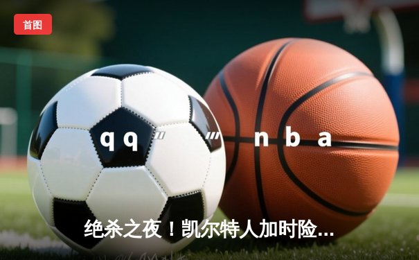 绝杀之夜！凯尔特人加时险胜湖人，塔图姆44分创赛季新高